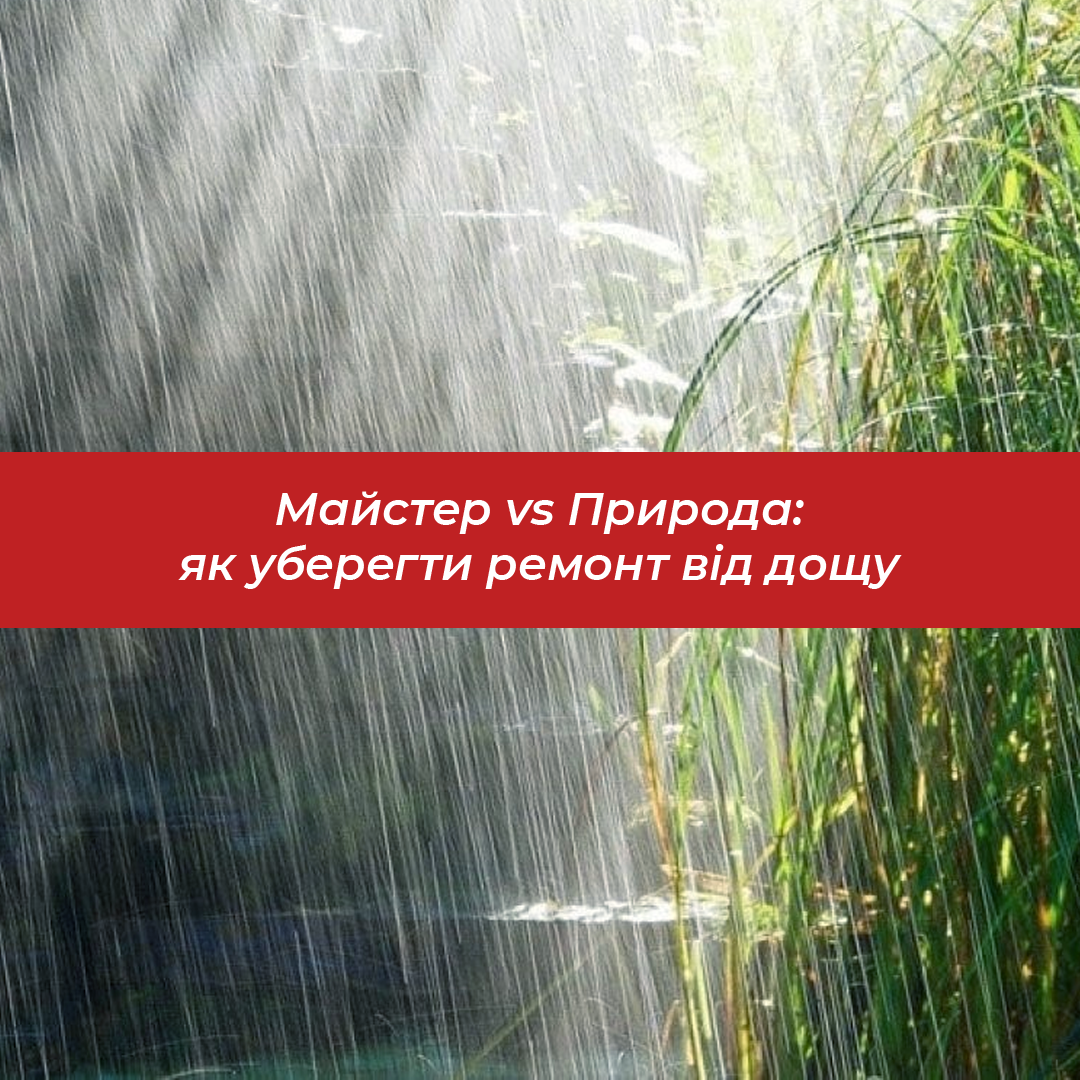 Майстер vs Природа: як уберегти ремонт від дощу